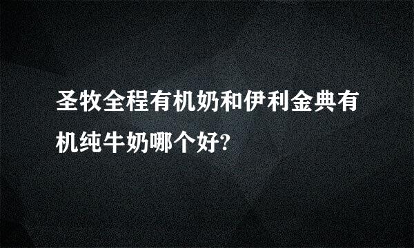 圣牧全程有机奶和伊利金典有机纯牛奶哪个好?