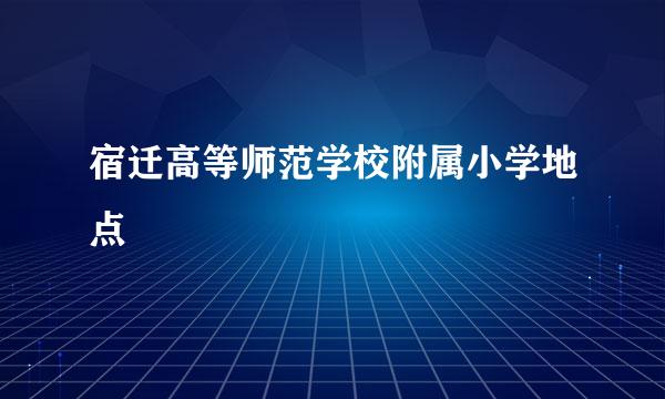 宿迁高等师范学校附属小学地点