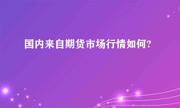 国内来自期货市场行情如何?