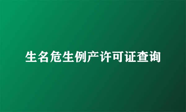 生名危生例产许可证查询