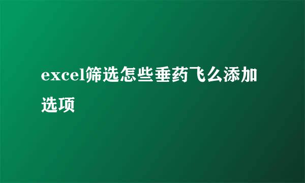 excel筛选怎些垂药飞么添加选项