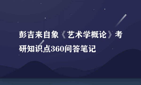 彭吉来自象《艺术学概论》考研知识点360问答笔记