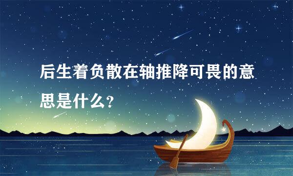 后生着负散在轴推降可畏的意思是什么？