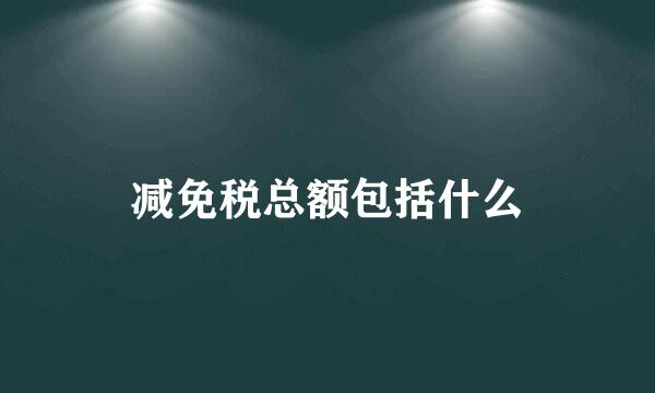 减免税总额包括什么