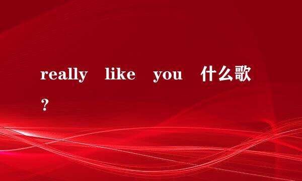 really like you 什么歌？