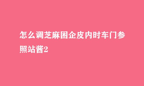 怎么调芝麻困企皮内时车门参照站酱2