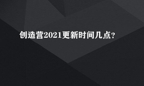 创造营2021更新时间几点？