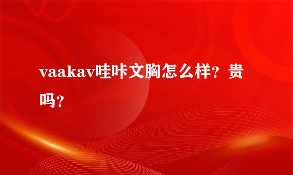 vaakav哇咔文胸怎么样？贵吗？