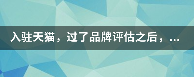 入驻天猫，过了品牌评估之后，初审复审要多久呢