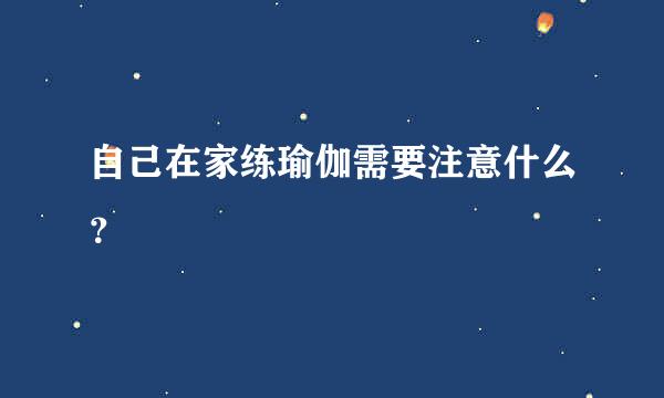 自己在家练瑜伽需要注意什么？