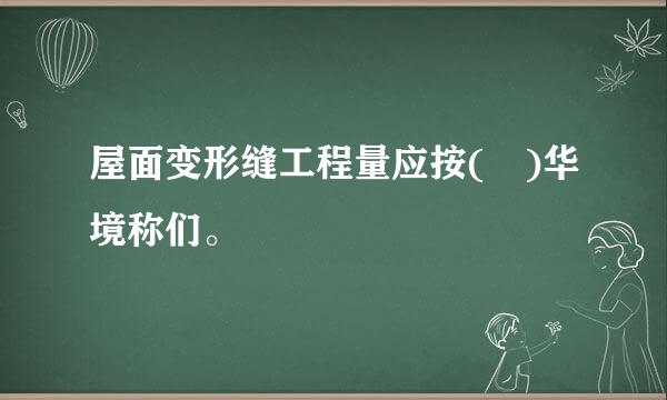 屋面变形缝工程量应按( )华境称们。