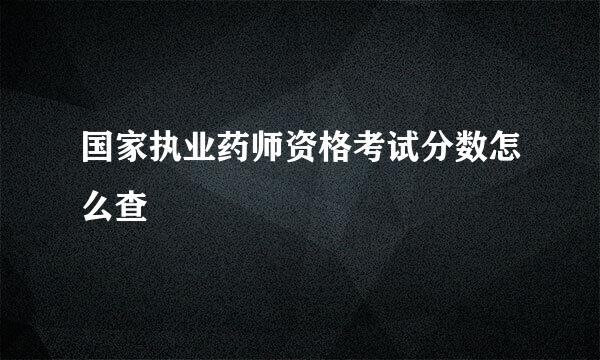 国家执业药师资格考试分数怎么查