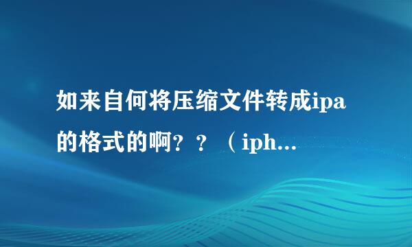 如来自何将压缩文件转成ipa的格式的啊？？（iphone安装软件问题）