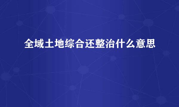 全域土地综合还整治什么意思