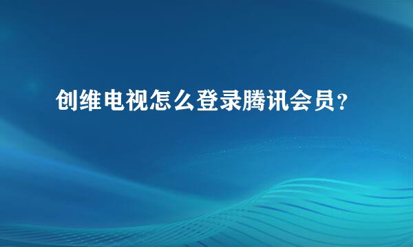 创维电视怎么登录腾讯会员？