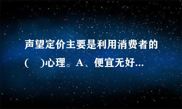 声望定价主要是利用消费者的( )心理。A、便宜无好货、价高质必优B、物美价廉C、低买高卖D、品牌效应