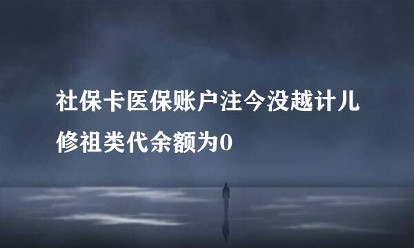 社保卡医保账户注今没越计儿修祖类代余额为0