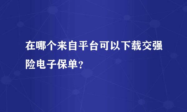 在哪个来自平台可以下载交强险电子保单？