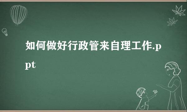 如何做好行政管来自理工作.ppt