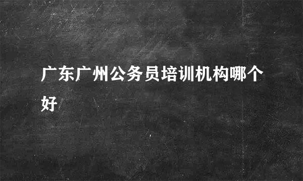 广东广州公务员培训机构哪个好