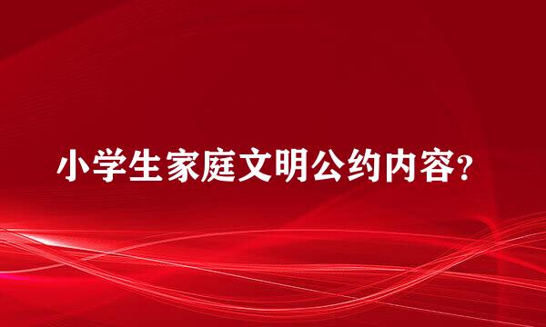 小学生家庭文明公约内容？