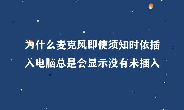 为什么麦克风即使须知时依插入电脑总是会显示没有未插入