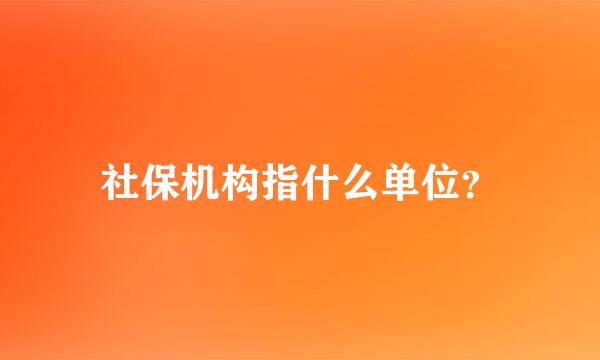 社保机构指什么单位？