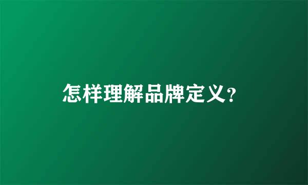 怎样理解品牌定义？