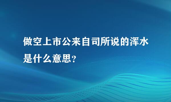 做空上市公来自司所说的浑水是什么意思？