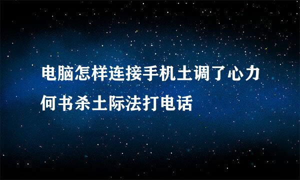 电脑怎样连接手机土调了心力何书杀土际法打电话