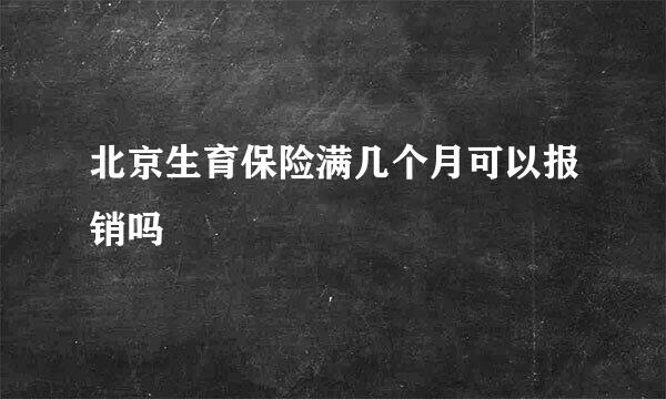 北京生育保险满几个月可以报销吗