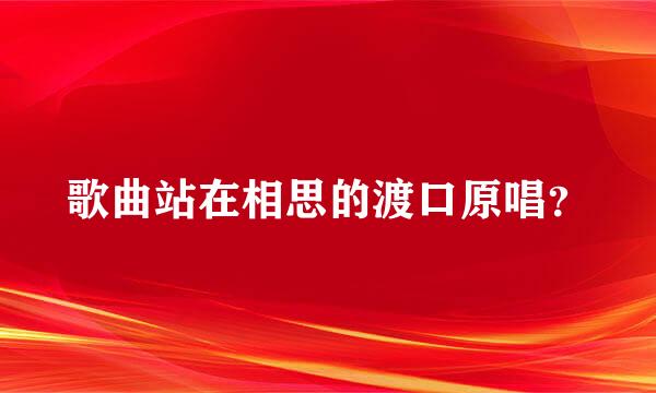 歌曲站在相思的渡口原唱？