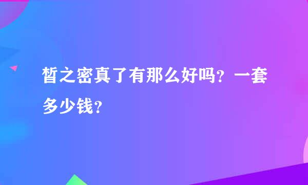 皙之密真了有那么好吗？一套多少钱？