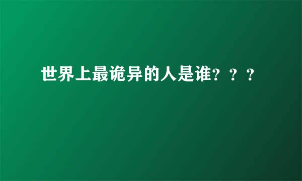 世界上最诡异的人是谁？？？