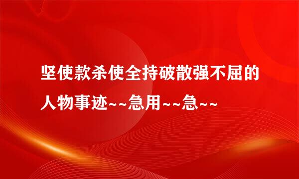 坚使款杀使全持破散强不屈的人物事迹~~急用~~急~~