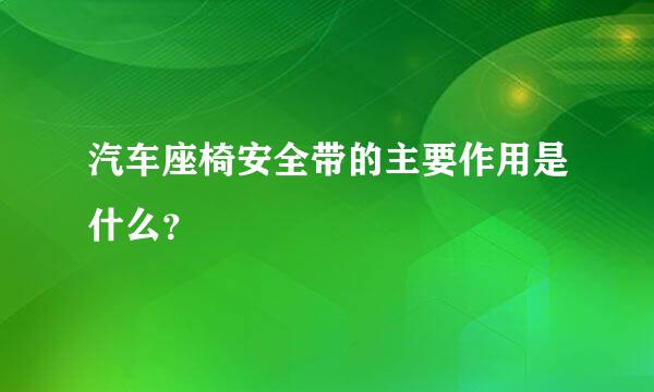 汽车座椅安全带的主要作用是什么？