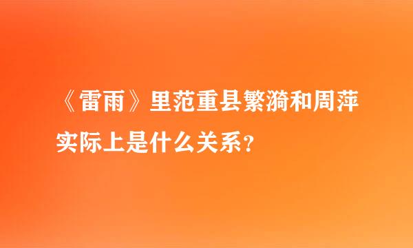 《雷雨》里范重县繁漪和周萍实际上是什么关系？