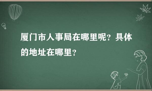 厦门市人事局在哪里呢？具体的地址在哪里？