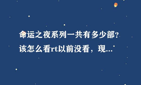 命运之夜系列一共有多少部？该怎么看rt以前没看，现在田自象想看了，但是太多了，不知道如何看起，麻烦？