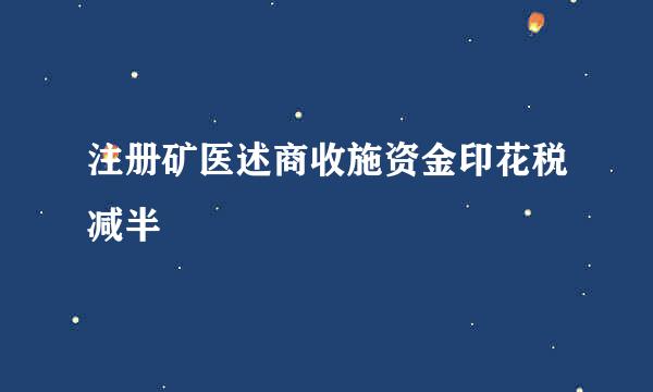 注册矿医述商收施资金印花税减半