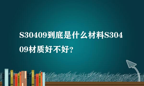 S30409到底是什么材料S30409材质好不好？