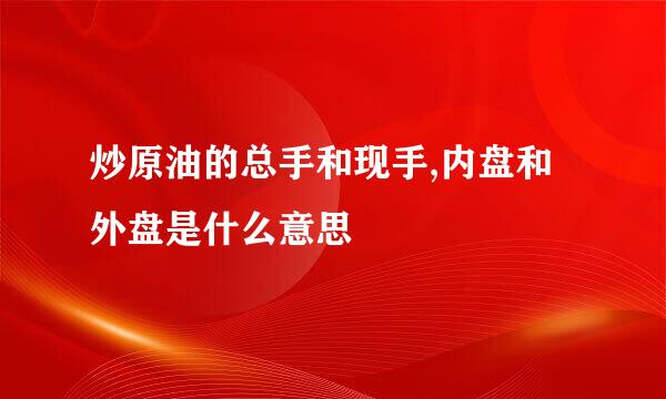 炒原油的总手和现手,内盘和外盘是什么意思