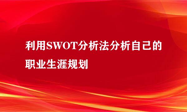 利用SWOT分析法分析自己的职业生涯规划