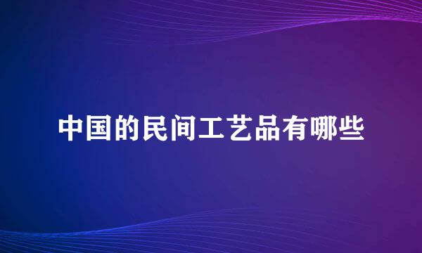 中国的民间工艺品有哪些