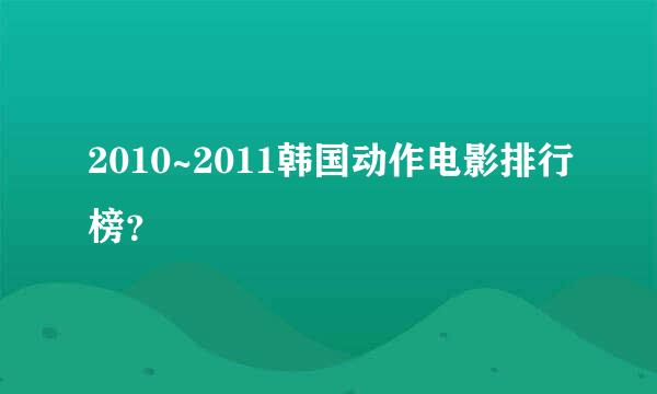 2010~2011韩国动作电影排行榜？