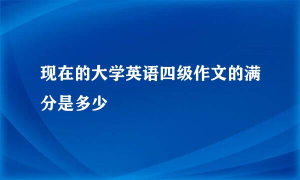 现在的大学英语四级作文的满分是多少