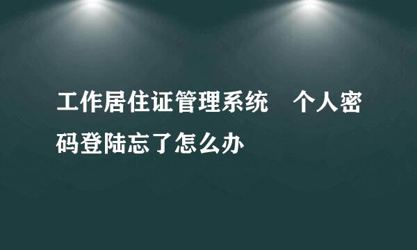 工作居住证管理系统 个人密码登陆忘了怎么办