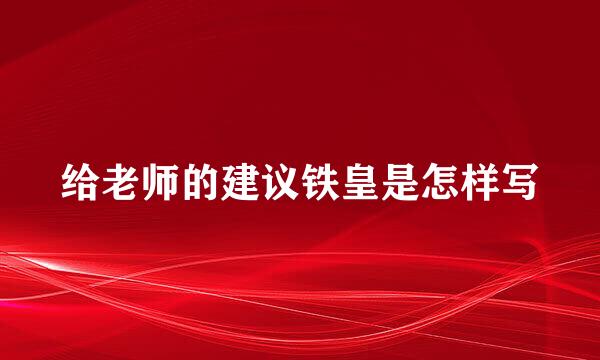 给老师的建议铁皇是怎样写