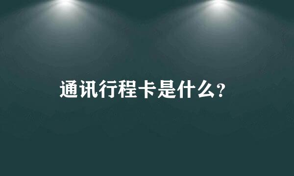 通讯行程卡是什么？