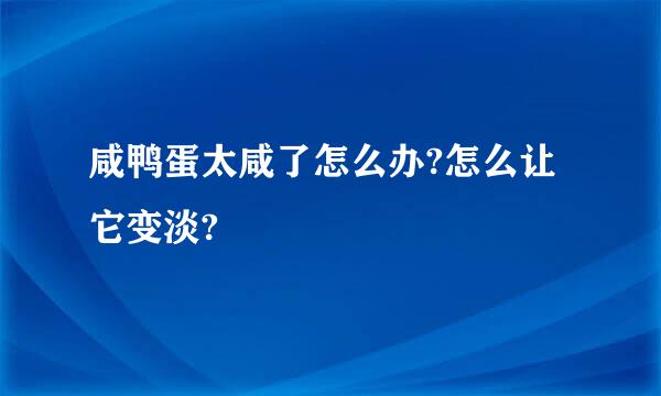 咸鸭蛋太咸了怎么办?怎么让它变淡?